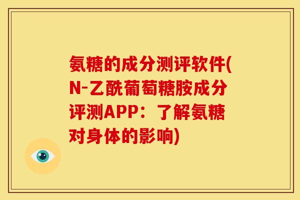 氨糖的成分测评软件(N-乙酰葡萄糖胺成分评测APP：了解氨糖对身体的影响)