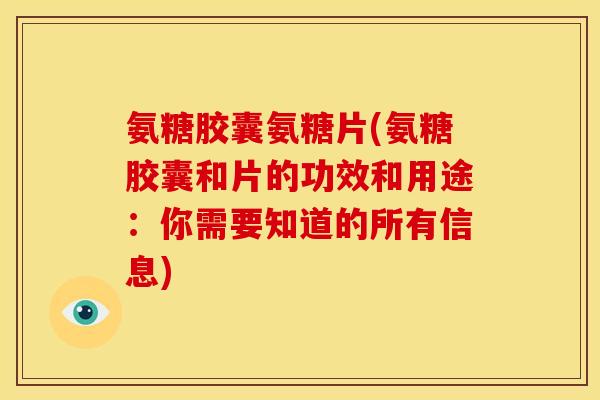 氨糖胶囊氨糖片(氨糖胶囊和片的功效和用途:你需要知道的所有信息) 氨糖胶囊氨糖片(氨糖胶囊和片的功效和用途:你需要知道的所有信息)