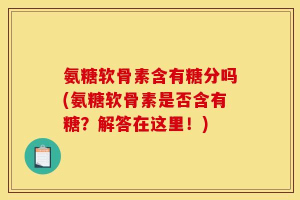 氨糖软骨素含有糖分吗(氨糖软骨素是否含有糖？解答在这里！)
