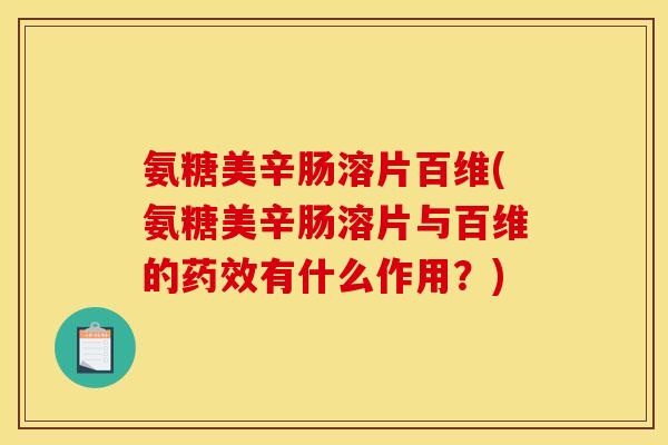 氨糖美辛肠溶片百维(氨糖美辛肠溶片与百维的有什么作用？)