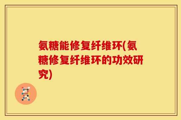 氨糖能修复纤维环(氨糖修复纤维环的功效研究) 氨糖能修复纤维环(氨糖修复纤维环的功效研究)