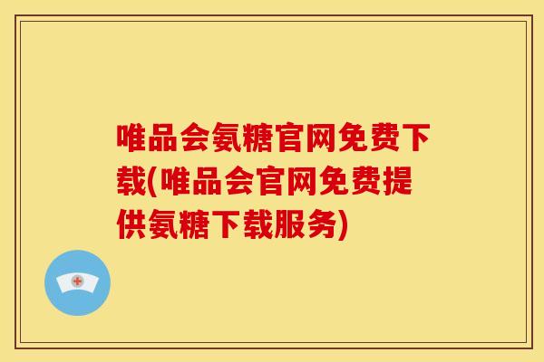唯品会氨糖官网免费下载(唯品会官网免费提供氨糖下载服务) 唯品会氨糖官网免费下载(唯品会官网免费提供氨糖下载服务)