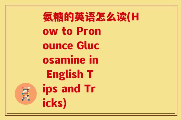 氨糖的英语怎么读(How to Pronounce Glucosamine in English Tips and Tricks) 氨糖的英语怎么读(How to Pronounce Glucosamine in English Tips and Tricks)