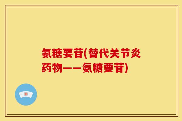 氨糖要苷(替代——氨糖要苷) 氨糖要苷(替代——氨糖要苷)