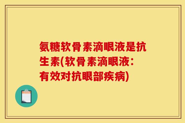 氨糖软骨素滴眼液是抗生素(软骨素滴眼液：有效对抗眼部)