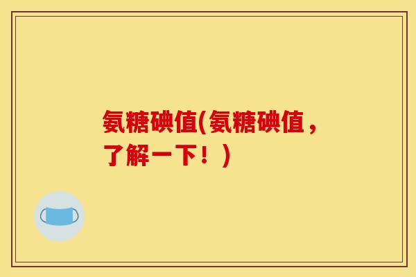 氨糖碘值(氨糖碘值，了解一下！)