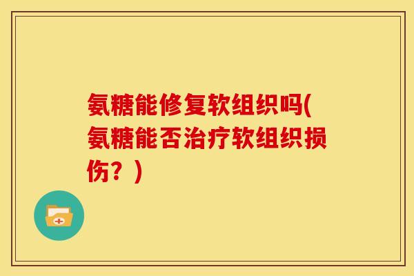 氨糖能修复软组织吗(氨糖能否软组织损伤？)