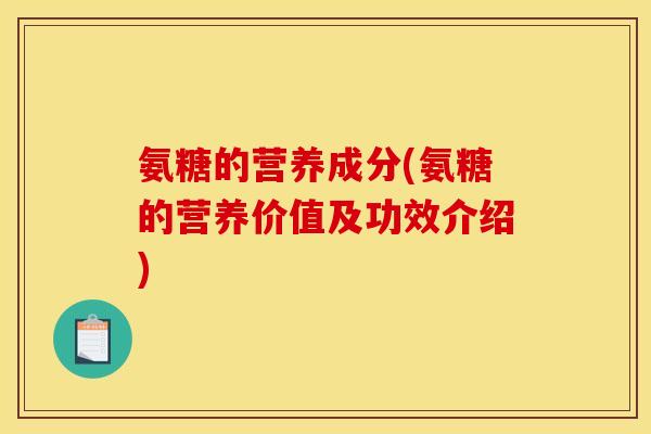 氨糖的营养成分(氨糖的营养价值及功效介绍) 氨糖的营养成分(氨糖的营养价值及功效介绍)