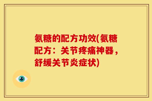 氨糖的配方功效(氨糖配方:关节神器,舒缓关节状) 氨糖的配方功效(氨糖配方:关节神器,舒缓关节状)