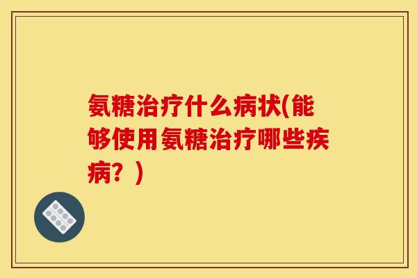 氨糖什么状(能够使用氨糖哪些？)