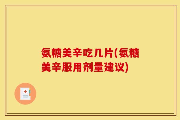 氨糖美辛吃几片(氨糖美辛服用剂量建议)