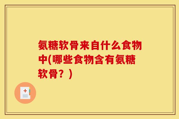 氨糖软骨来自什么食物中(哪些食物含有氨糖软骨?) 氨糖软骨来自什么食物中(哪些食物含有氨糖软骨?)