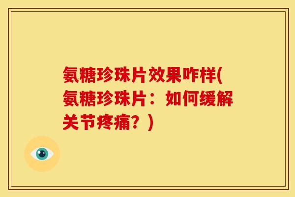 氨糖珍珠片效果咋样(氨糖珍珠片:如何缓解关节?) 氨糖珍珠片效果咋样(氨糖珍珠片:如何缓解关节?)