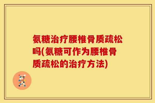 氨糖腰椎吗(氨糖可作为腰椎的方法) 氨糖腰椎吗(氨糖可作为腰椎的方法)