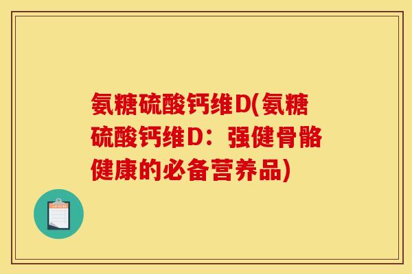 氨糖硫酸钙维D(氨糖硫酸钙维D:强健骨骼健康的必备营养品) 氨糖硫酸钙维D(氨糖硫酸钙维D:强健骨骼健康的必备营养品)