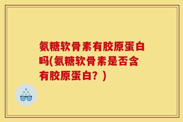 氨糖软骨素有胶原蛋白吗(氨糖软骨素是否含有胶原蛋白？)