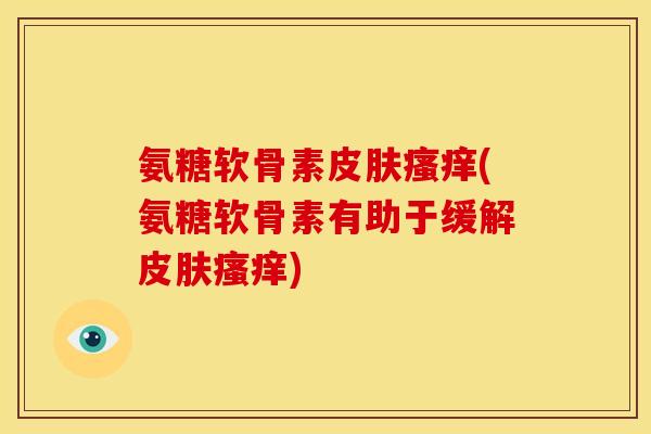 氨糖软骨素(氨糖软骨素有助于缓解) 氨糖软骨素(氨糖软骨素有助于缓解)
