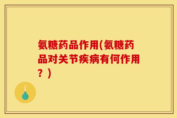 氨糖药品作用(氨糖药品对关节有何作用?) 氨糖药品作用(氨糖药品对关节有何作用?)