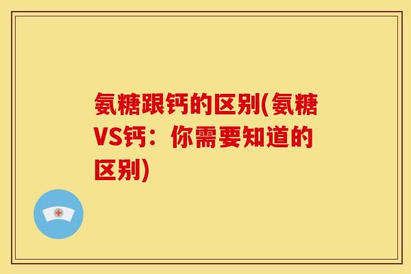 氨糖跟钙的区别(氨糖VS钙:你需要知道的区别) 氨糖跟钙的区别(氨糖VS钙:你需要知道的区别)