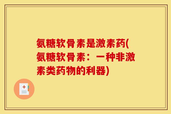 氨糖软骨素是激素药(氨糖软骨素：一种非激素类的利器)