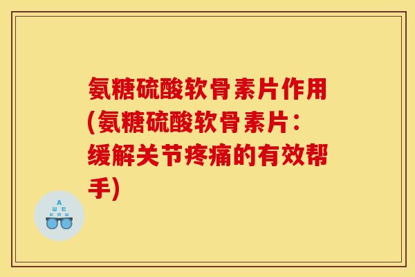 氨糖硫酸软骨素片作用(氨糖硫酸软骨素片：缓解关节的有效帮手)