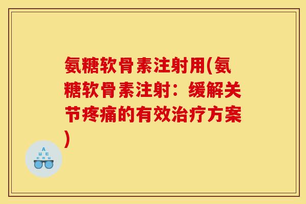 氨糖软骨素注射用(氨糖软骨素注射：缓解关节的有效方案)