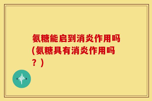 氨糖能启到作用吗(氨糖具有作用吗？)