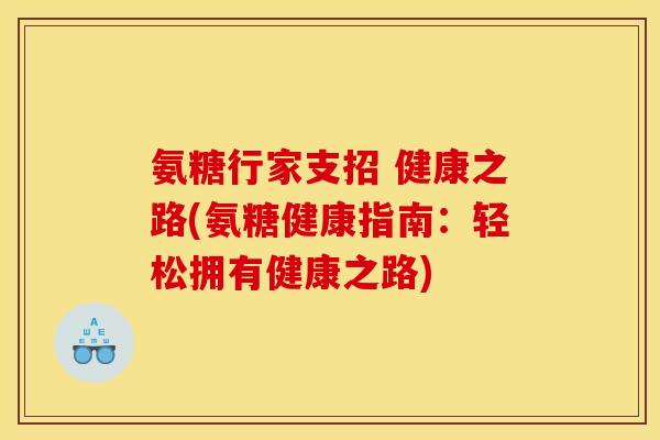 氨糖行家支招 健康之路(氨糖健康指南:轻松拥有健康之路) 氨糖行家支招 健康之路(氨糖健康指南:轻松拥有健康之路)