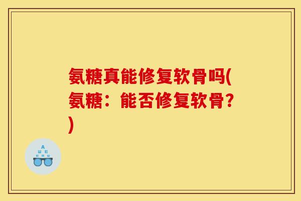 氨糖真能修复软骨吗(氨糖:能否修复软骨?) 氨糖真能修复软骨吗(氨糖:能否修复软骨?)