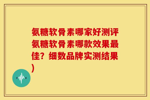 氨糖软骨素哪家好测评氨糖软骨素哪款效果佳?细数品牌实测结果) 氨糖软骨素哪家好测评氨糖软骨素哪款效果佳?细数品牌实测结果)