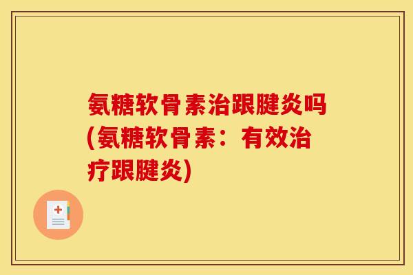 氨糖软骨素跟腱炎吗(氨糖软骨素:有效跟腱炎) 氨糖软骨素跟腱炎吗(氨糖软骨素:有效跟腱炎)