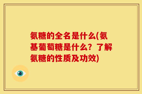 氨糖的全名是什么(氨基葡萄糖是什么?了解氨糖的性质及功效) 氨糖的全名是什么(氨基葡萄糖是什么?了解氨糖的性质及功效)
