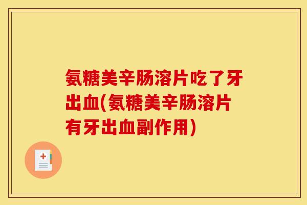 氨糖美辛肠溶片吃了牙出(氨糖美辛肠溶片有牙出副作用)