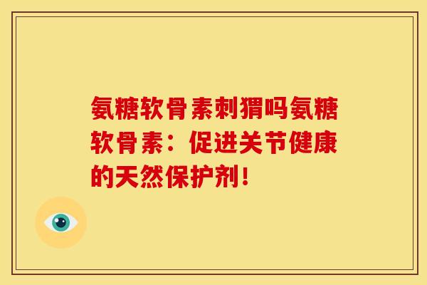 氨糖软骨素刺猬吗氨糖软骨素：促进关节健康的天然保护剂！