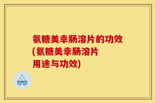 氨糖美幸肠溶片的功效(氨糖美幸肠溶片  用途与功效)