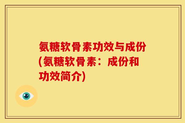 氨糖软骨素功效与成份(氨糖软骨素:成份和功效简介) 氨糖软骨素功效与成份(氨糖软骨素:成份和功效简介)