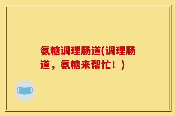 氨糖调理肠道(调理肠道，氨糖来帮忙！)