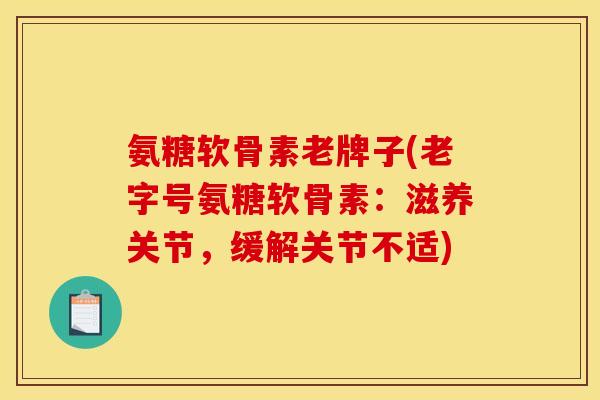 氨糖软骨素老牌子(老字号氨糖软骨素:滋养关节,缓解关节不适) 氨糖软骨素老牌子(老字号氨糖软骨素:滋养关节,缓解关节不适)