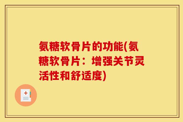 氨糖软骨片的功能(氨糖软骨片：增强关节灵活性和舒适度)