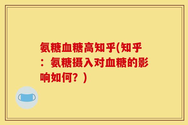 氨糖高知乎(知乎：氨糖摄入对的影响如何？)