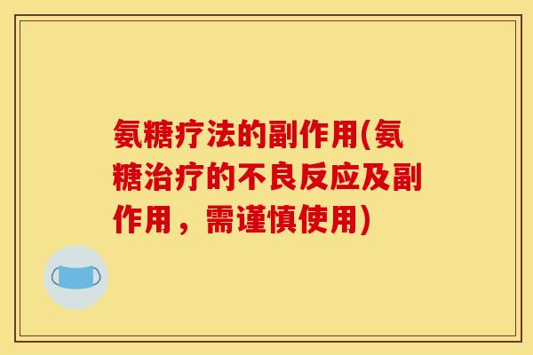 氨糖疗法的副作用(氨糖的不良反应及副作用,需谨慎使用) 氨糖疗法的副作用(氨糖的不良反应及副作用,需谨慎使用)
