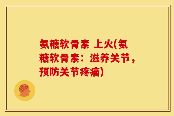 氨糖软骨素 上火(氨糖软骨素：滋养关节，关节)