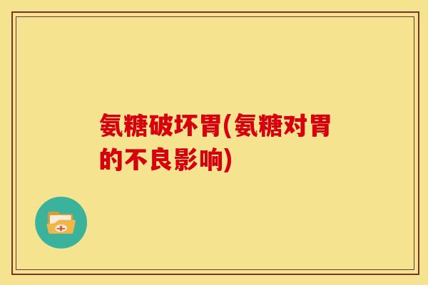 氨糖破坏胃(氨糖对胃的不良影响) 氨糖破坏胃(氨糖对胃的不良影响)