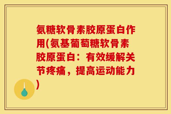 氨糖软骨素胶原蛋白作用(氨基葡萄糖软骨素胶原蛋白:有效缓解关节,提高运动能力) 氨糖软骨素胶原蛋白作用(氨基葡萄糖软骨素胶原蛋白:有效缓解关节,提高运动能力)