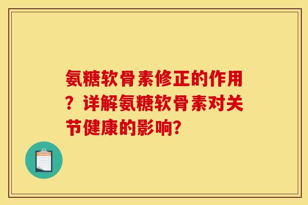 氨糖软骨素修正的作用?详解氨糖软骨素对关节健康的影响? 氨糖软骨素修正的作用?详解氨糖软骨素对关节健康的影响?