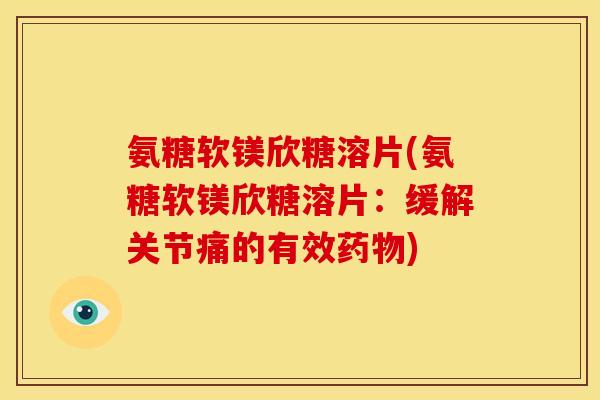 氨糖软镁欣糖溶片(氨糖软镁欣糖溶片：缓解关节痛的有效)