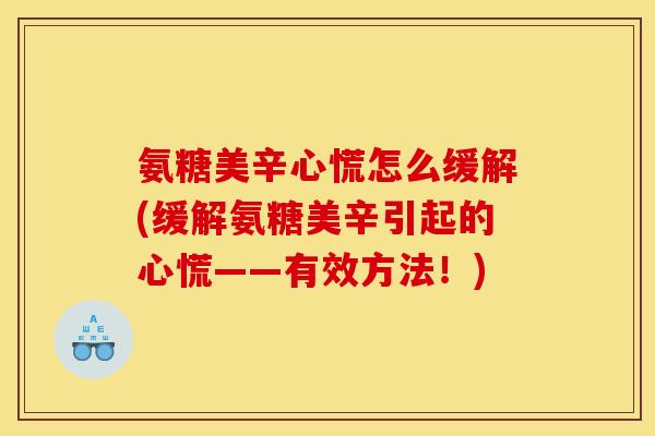 氨糖美辛心慌怎么缓解(缓解氨糖美辛引起的心慌——有效方法!) 氨糖美辛心慌怎么缓解(缓解氨糖美辛引起的心慌——有效方法!)