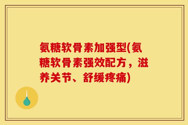 氨糖软骨素加强型(氨糖软骨素强效配方，滋养关节、舒缓)