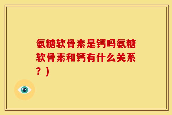 氨糖软骨素是钙吗氨糖软骨素和钙有什么关系?) 氨糖软骨素是钙吗氨糖软骨素和钙有什么关系?)