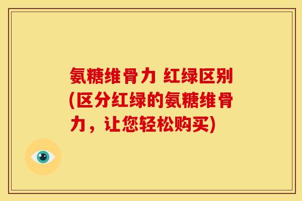 氨糖维骨力 红绿区别(区分红绿的氨糖维骨力,让您轻松购买) 氨糖维骨力 红绿区别(区分红绿的氨糖维骨力,让您轻松购买)